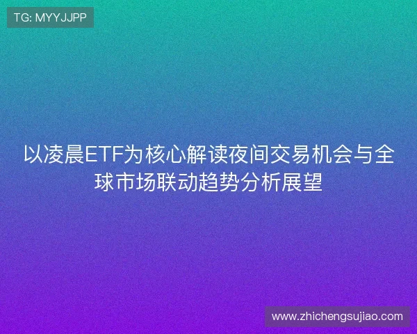 以凌晨ETF为核心解读夜间交易机会与全球市场联动趋势分析展望